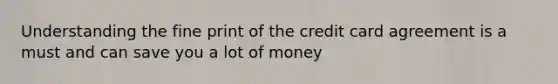 Understanding the fine print of the credit card agreement is a must and can save you a lot of money