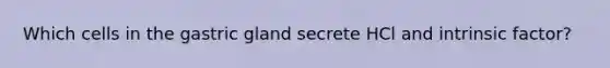 Which cells in the gastric gland secrete HCl and intrinsic factor?