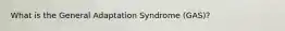 What is the General Adaptation Syndrome (GAS)?