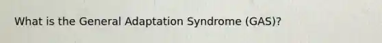 What is the General Adaptation Syndrome (GAS)?