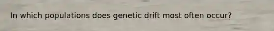 In which populations does genetic drift most often occur?