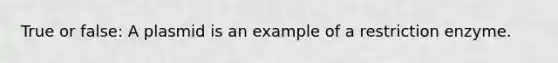 True or false: A plasmid is an example of a restriction enzyme.