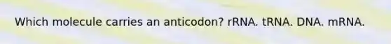 Which molecule carries an anticodon? rRNA. tRNA. DNA. mRNA.