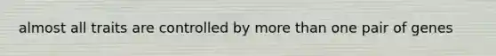 almost all traits are controlled by <a href='https://www.questionai.com/knowledge/keWHlEPx42-more-than' class='anchor-knowledge'>more than</a> one pair of genes