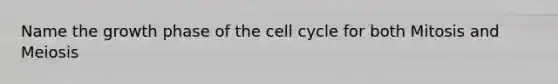 Name the growth phase of the <a href='https://www.questionai.com/knowledge/keQNMM7c75-cell-cycle' class='anchor-knowledge'>cell cycle</a> for both Mitosis and Meiosis