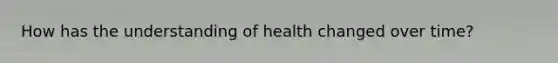 How has the understanding of health changed over time?