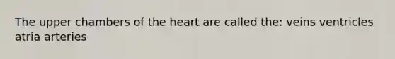 The upper chambers of <a href='https://www.questionai.com/knowledge/kya8ocqc6o-the-heart' class='anchor-knowledge'>the heart</a> are called the: veins ventricles atria arteries