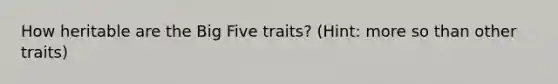 How heritable are the Big Five traits? (Hint: more so than other traits)