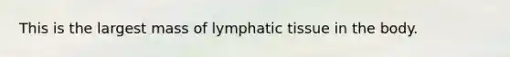 This is the largest mass of lymphatic tissue in the body.