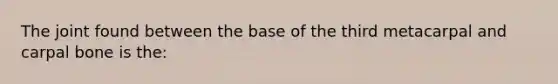 The joint found between the base of the third metacarpal and carpal bone is the: