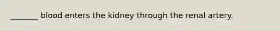 _______ blood enters the kidney through the renal artery.