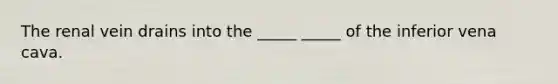 The renal vein drains into the _____ _____ of the inferior vena cava.