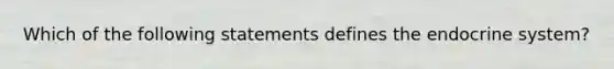 Which of the following statements defines the <a href='https://www.questionai.com/knowledge/k97r8ZsIZg-endocrine-system' class='anchor-knowledge'>endocrine system</a>?