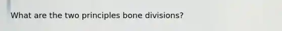 What are the two principles bone divisions?