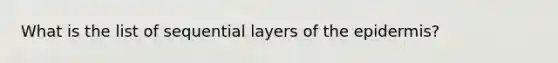 What is the list of sequential layers of <a href='https://www.questionai.com/knowledge/kBFgQMpq6s-the-epidermis' class='anchor-knowledge'>the epidermis</a>?