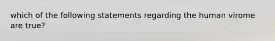 which of the following statements regarding the human virome are true?