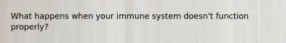 What happens when your immune system doesn't function properly?