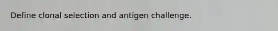 Define clonal selection and antigen challenge.