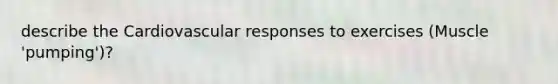 describe the Cardiovascular responses to exercises (Muscle 'pumping')?