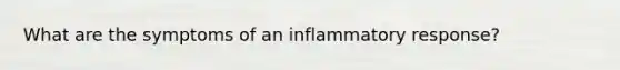 What are the symptoms of an inflammatory response?