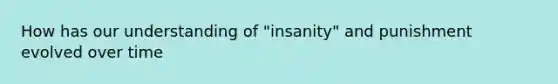 How has our understanding of "insanity" and punishment evolved over time