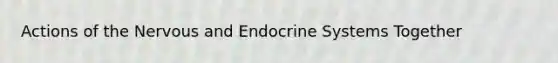 Actions of the Nervous and <a href='https://www.questionai.com/knowledge/k97r8ZsIZg-endocrine-system' class='anchor-knowledge'>endocrine system</a>s Together