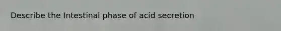 Describe the Intestinal phase of acid secretion