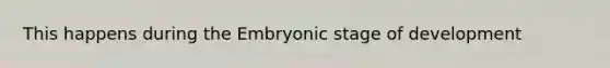 This happens during the <a href='https://www.questionai.com/knowledge/k1kaXDHw2F-embryonic-stage' class='anchor-knowledge'>embryonic stage</a> of development