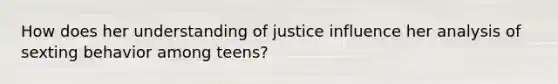 How does her understanding of justice influence her analysis of sexting behavior among teens?