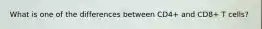 What is one of the differences between CD4+ and CD8+ T cells?