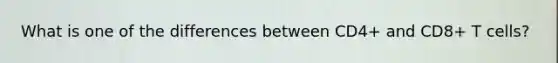 What is one of the differences between CD4+ and CD8+ T cells?
