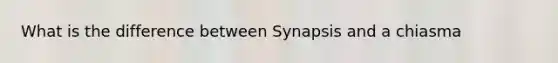 What is the difference between Synapsis and a chiasma