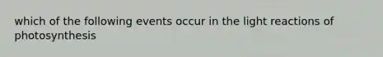 which of the following events occur in the <a href='https://www.questionai.com/knowledge/kSUoWrrvoC-light-reactions' class='anchor-knowledge'>light reactions</a> of photosynthesis