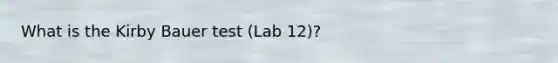 What is the Kirby Bauer test (Lab 12)?