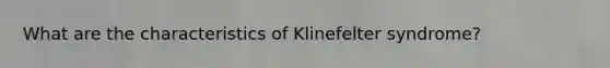 What are the characteristics of Klinefelter syndrome?