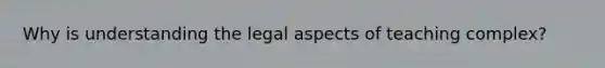 Why is understanding the legal aspects of teaching complex?