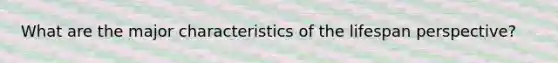 What are the major characteristics of the lifespan perspective?