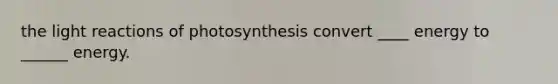 the <a href='https://www.questionai.com/knowledge/kSUoWrrvoC-light-reactions' class='anchor-knowledge'>light reactions</a> of photosynthesis convert ____ energy to ______ energy.