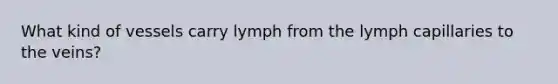 What kind of vessels carry lymph from the lymph capillaries to the veins?