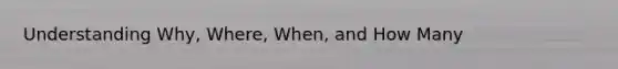 Understanding Why, Where, When, and How Many