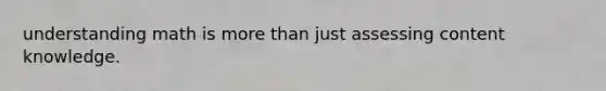 understanding math is more than just assessing content knowledge.