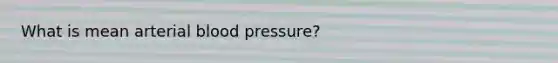 What is mean arterial blood pressure?