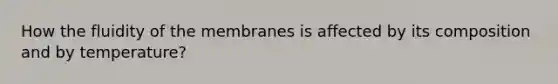 How the fluidity of the membranes is affected by its composition and by temperature?