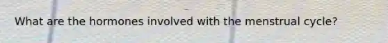 What are the hormones involved with the menstrual cycle?