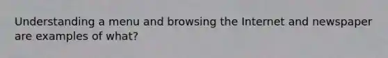 Understanding a menu and browsing the Internet and newspaper are examples of what?