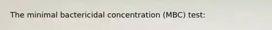 The minimal bactericidal concentration (MBC) test: