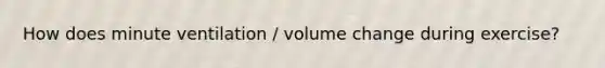 How does minute ventilation / volume change during exercise?