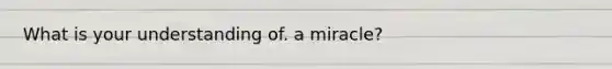 What is your understanding of. a miracle?