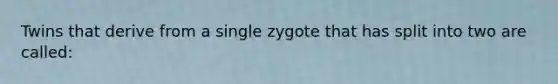 Twins that derive from a single zygote that has split into two are called: