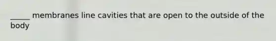 _____ membranes line cavities that are open to the outside of the body